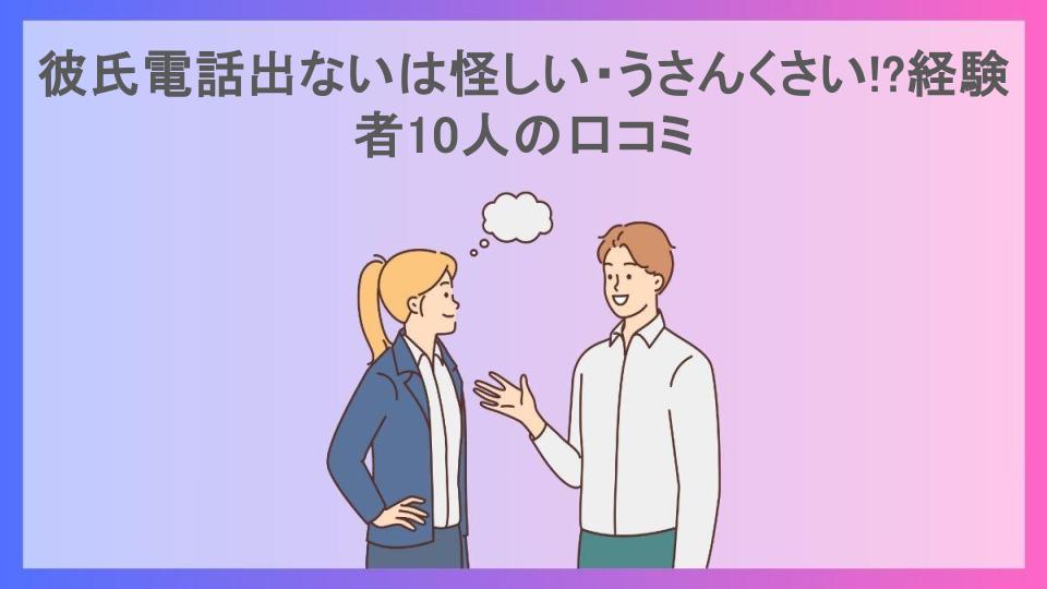 彼氏電話出ないは怪しい・うさんくさい!?経験者10人の口コミ